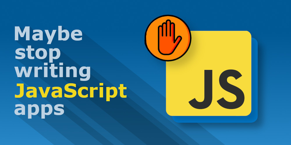 Post Maybe stop writing JavaScript apps